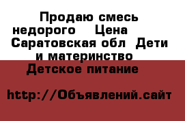 Продаю смесь недорого  › Цена ­ 100 - Саратовская обл. Дети и материнство » Детское питание   